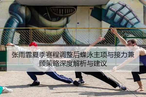张雨霏夏季赛程调整后蝶泳主项与接力兼顾策略深度解析与建议